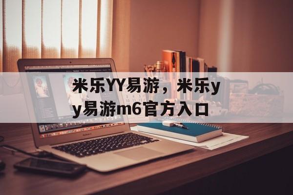 米乐YY易游，米乐yy易游m6官方入口