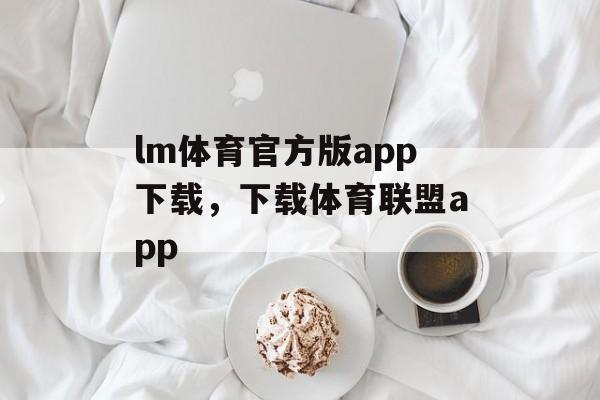 lm体育官方版app下载，下载体育联盟app