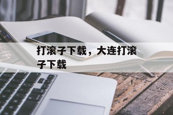 打滚子下载，大连打滚子下载