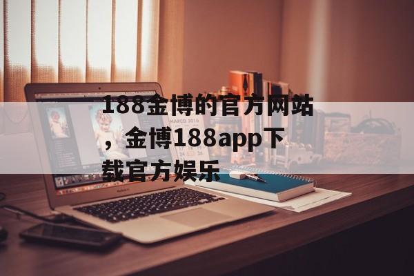 188金博的官方网站，金博188app下载官方娱乐