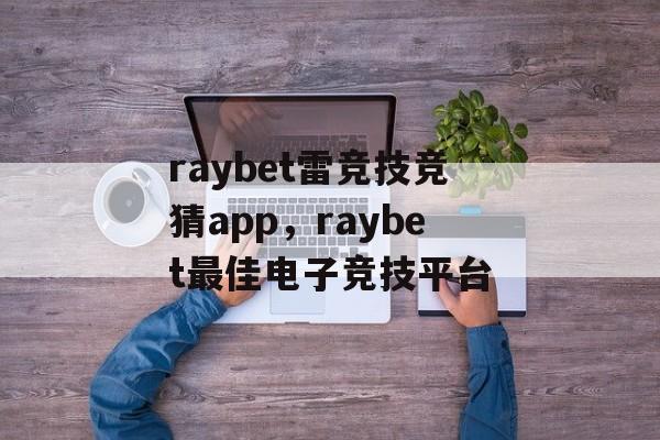 raybet雷竞技竞猜app，raybet最佳电子竞技平台